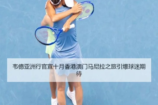 韦德亚洲行官宣十月香港澳门马尼拉之旅引爆球迷期待（xingkong.com）